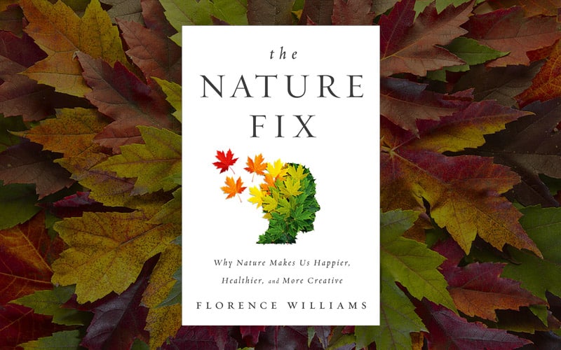 The Nature Fix – Why Nature Makes Us Happier, Healthier, and More Creative by Florence Williams