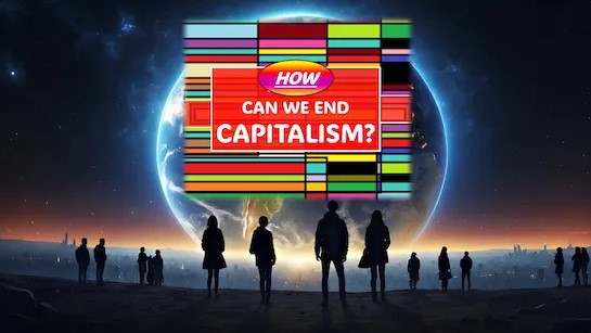 How Can We End Capitalism?